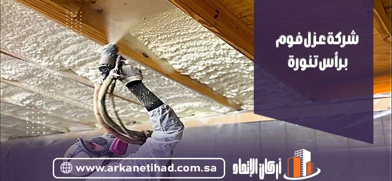شركة عزل فوم برأس تنورة